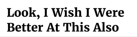 image with the text 'Look, I wish I were Better At This Also'